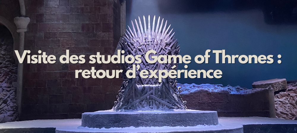 Visite des studios Game of Thrones : mon retour d'expérience Visite des studios Game of Thrones